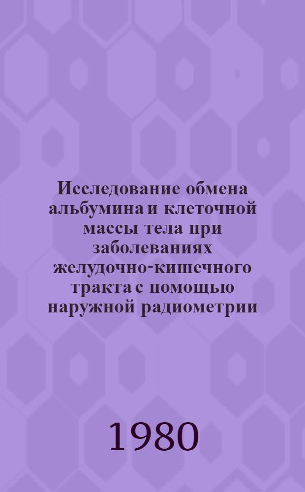 Исследование обмена альбумина и клеточной массы тела при заболеваниях желудочно-кишечного тракта с помощью наружной радиометрии : Автореф. дис. на соиск. учен. степ. канд. мед. наук : (14.00.19)