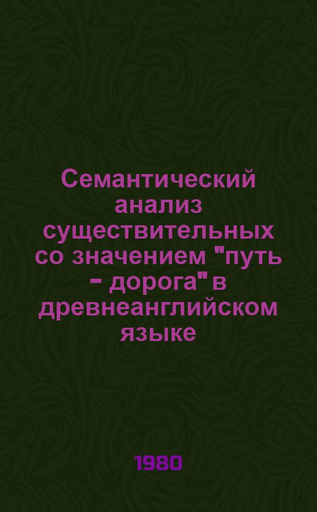 Семантический анализ существительных со значением "путь - дорога" в древнеанглийском языке : Автореф. дис. на соиск. учен. степ. канд. филол. наук : (10.02.04)