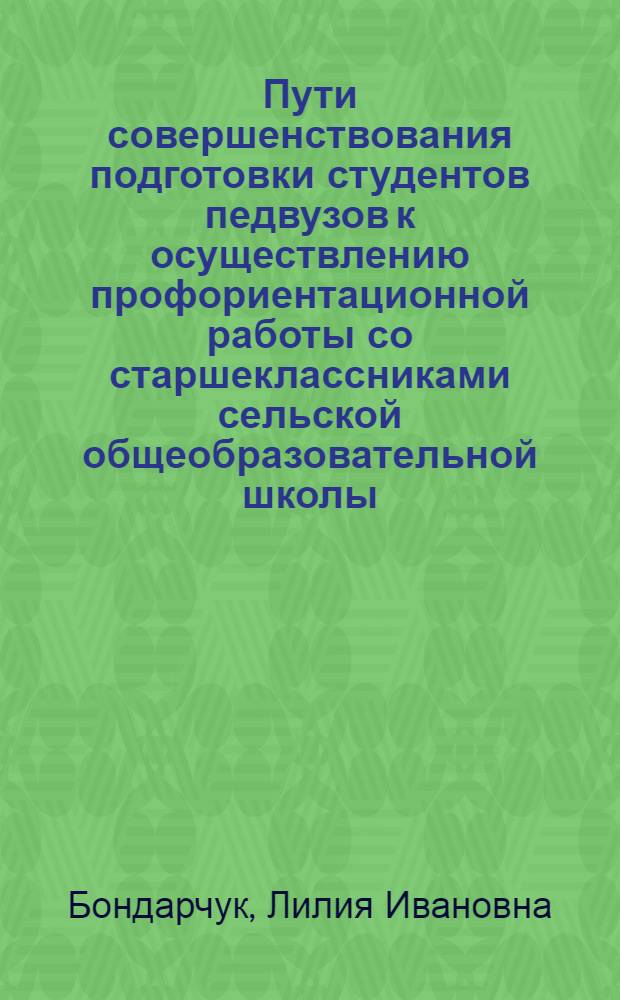Пути совершенствования подготовки студентов педвузов к осуществлению профориентационной работы со старшеклассниками сельской общеобразовательной школы : (На материалах педвузов УССР) : Автореф. дис. на соиск. учен. степ. канд. пед. наук : (13.00.01)