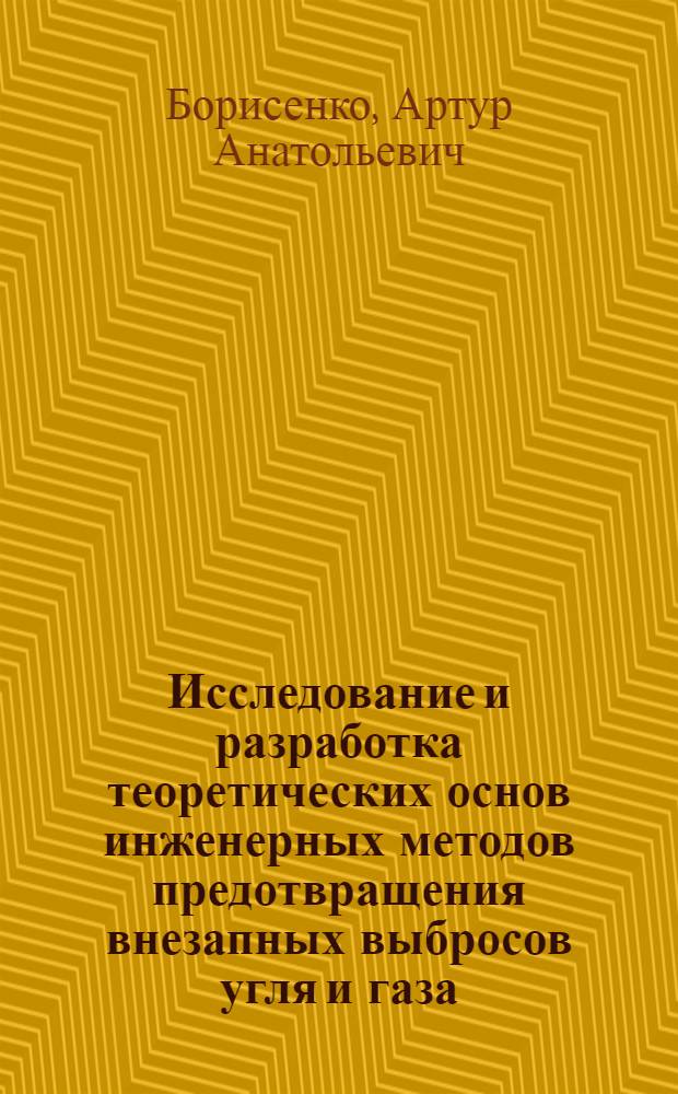 Исследование и разработка теоретических основ инженерных методов предотвращения внезапных выбросов угля и газа : Автореф. дис. на соиск. учен. степ. д-ра техн. наук : (05.26.01)