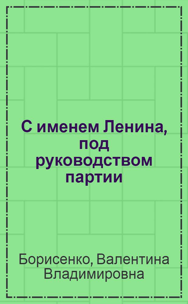 С именем Ленина, под руководством партии