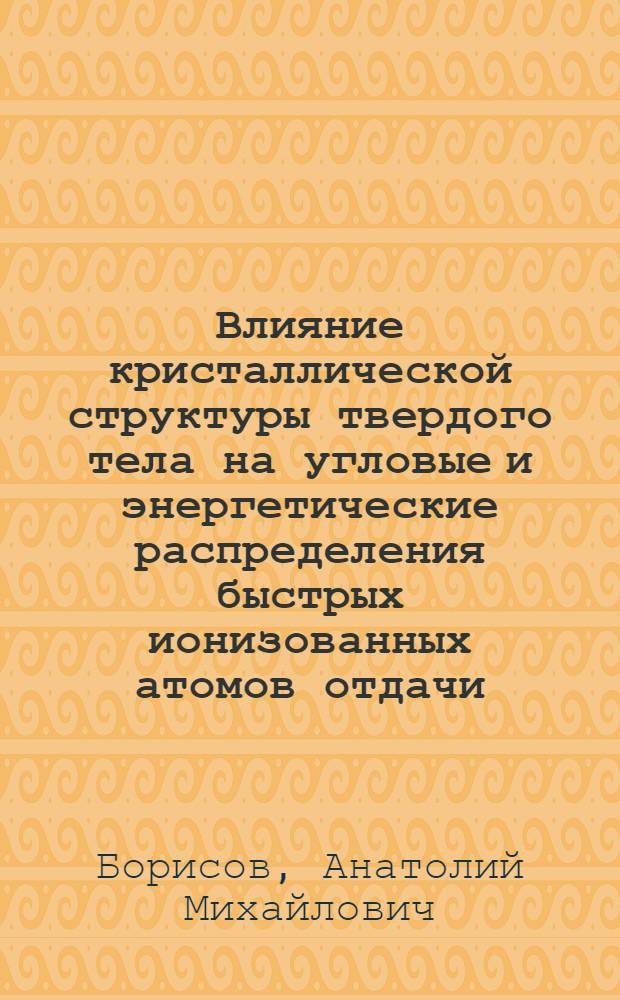 Влияние кристаллической структуры твердого тела на угловые и энергетические распределения быстрых ионизованных атомов отдачи : Автореф. дис. на соиск. учен. степ. канд. физ.-мат. наук : (01.04.04)