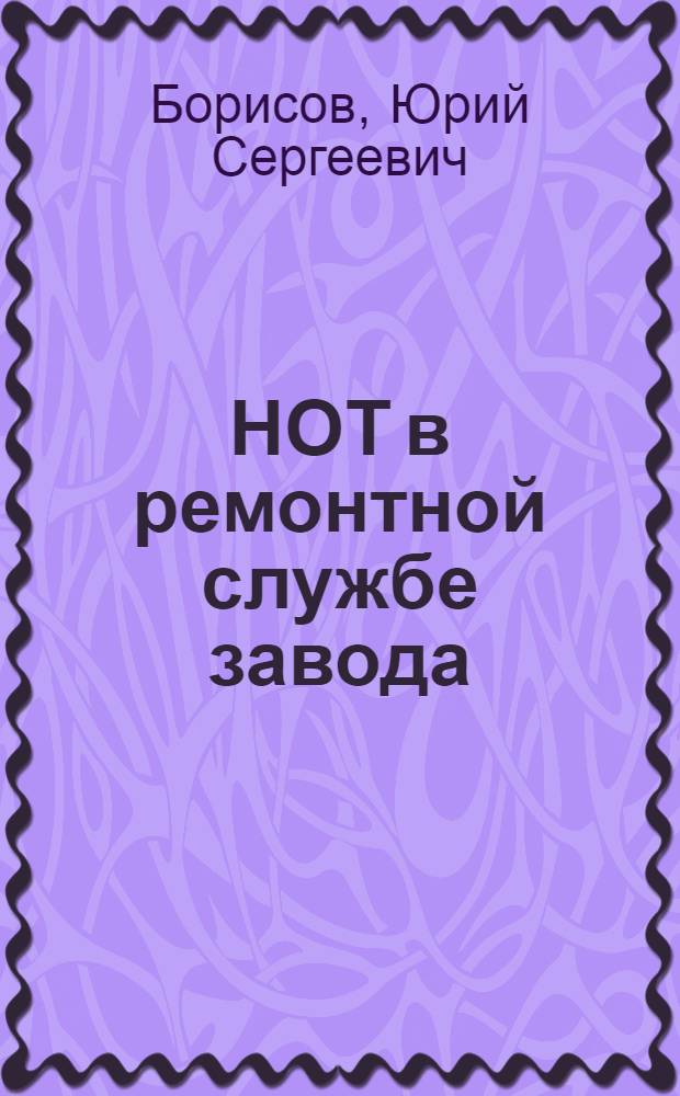 НОТ в ремонтной службе завода : Учеб. пособие для заоч. курсов повышения квалификации ИТР по ремонту технол. оборуд. машиностроит. пром-сти