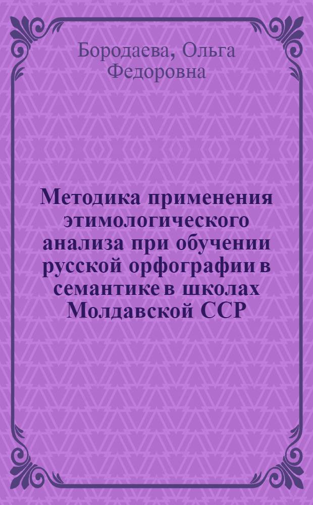 Методика применения этимологического анализа при обучении русской орфографии в семантике в школах Молдавской ССР : Автореф. дис. на соиск. учен. степ. канд. пед. наук : (13.00.03)
