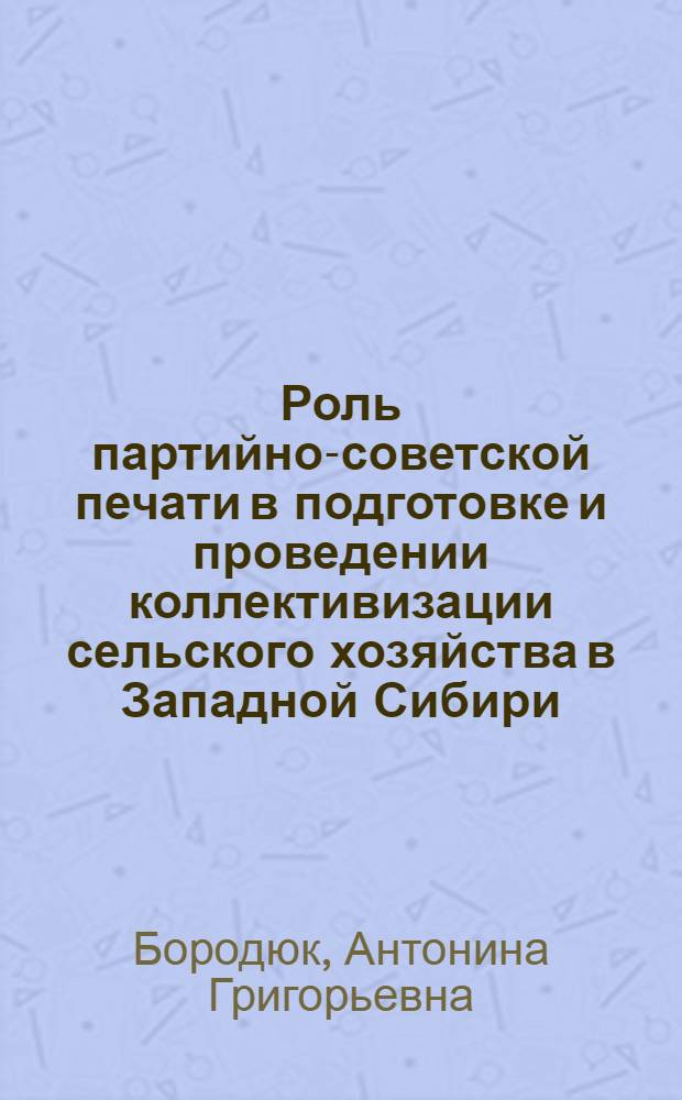 Роль партийно-советской печати в подготовке и проведении коллективизации сельского хозяйства в Западной Сибири (1928-1932 гг.) : Автореф. дис. на соиск. учен. степ. канд. ист. наук : (07.00.01)