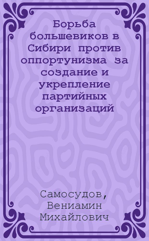 Борьба большевиков в Сибири против оппортунизма за создание и укрепление партийных организаций, 1894-1917 гг.