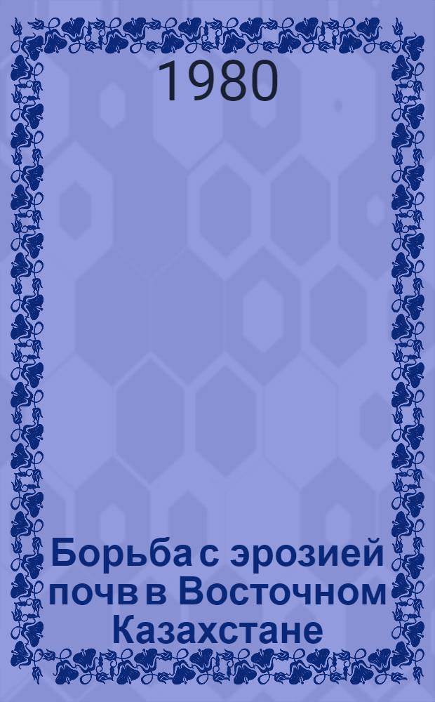 Борьба с эрозией почв в Восточном Казахстане : (Рекомендации)