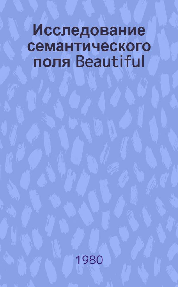 Исследование семантического поля Beautiful : Автореф. дис. на соиск. учен. степ. к. филол. н