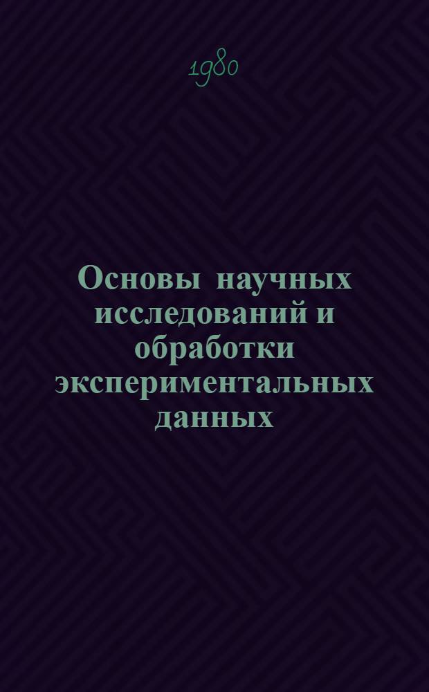 Основы научных исследований и обработки экспериментальных данных : Учеб. пособие для студентов сельхозвузов