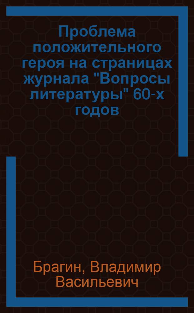 Проблема положительного героя на страницах журнала "Вопросы литературы" 60-х годов (1957-1971 гг.) : Автореф. дис. на соиск. учен. степ. канд. филол. наук : (10.01.02)
