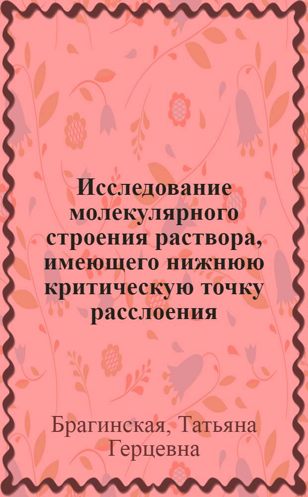 Исследование молекулярного строения раствора, имеющего нижнюю критическую точку расслоения : Автореф. дис. на соиск. учен. степ. канд. физ.-мат. наук : (01.04.15)
