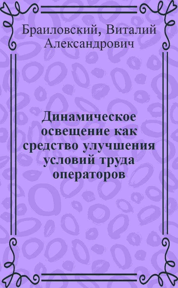 Динамическое освещение как средство улучшения условий труда операторов : Автореф. дис. на соиск. учен. степ. канд. техн. наук : (05.09.07)