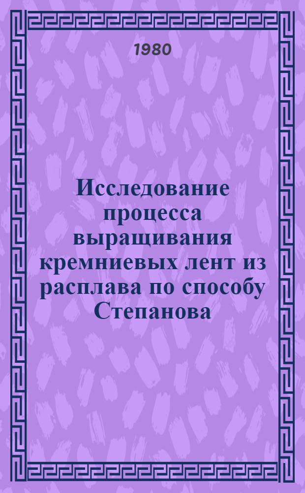 Исследование процесса выращивания кремниевых лент из расплава по способу Степанова : Автореф. дис. на соиск. учен. степ. канд. техн. наук : (01.04.07)