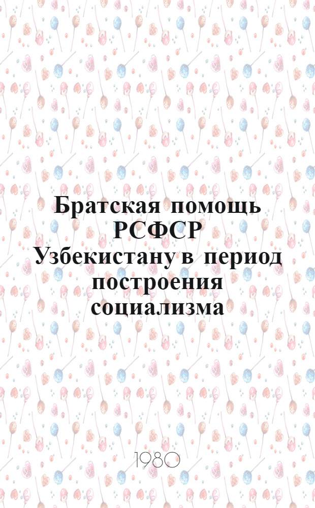 Братская помощь РСФСР Узбекистану в период построения социализма : Сб. науч. тр