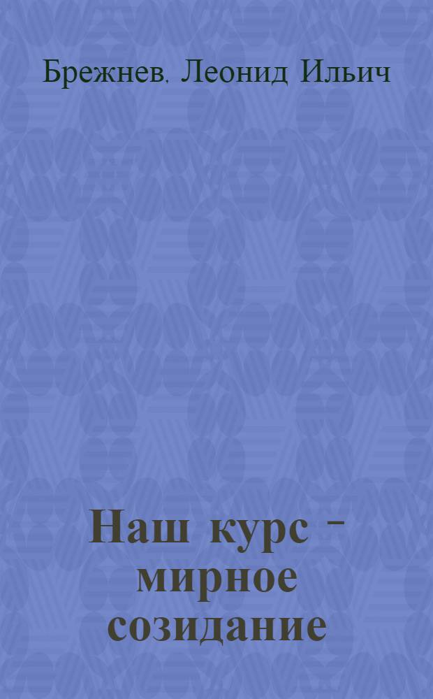 Наш курс - мирное созидание : Речь на Встрече с избирателями Бауман. избират. окр. г. Москвы 22 февр. 1980 г