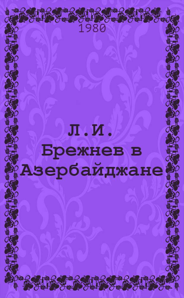 Л.И. Брежнев в Азербайджане : Сборник