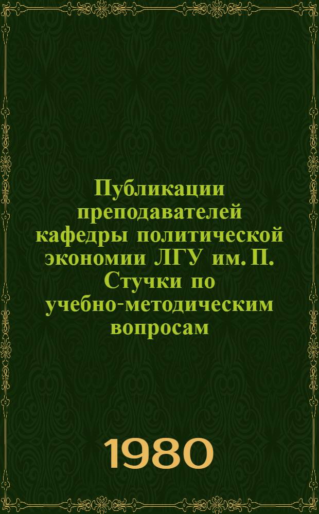 Публикации преподавателей кафедры политической экономии ЛГУ им. П. Стучки по учебно-методическим вопросам, 1975-1980 : Библиогр. указ