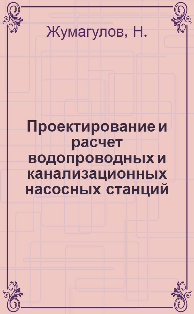 Проектирование и расчет водопроводных и канализационных насосных станций : Учеб. пособие