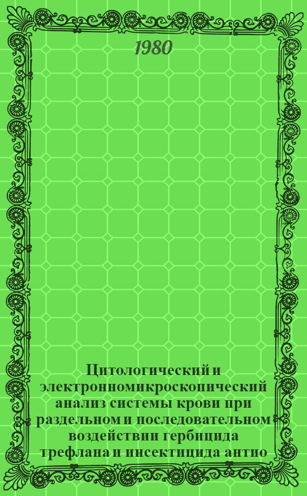 Цитологический и электронномикроскопический анализ системы крови при раздельном и последовательном воздействии гербицида трефлана и инсектицида антио : Автореф. дис. на соиск. учен. степ. канд. мед. наук : (14.00.23)