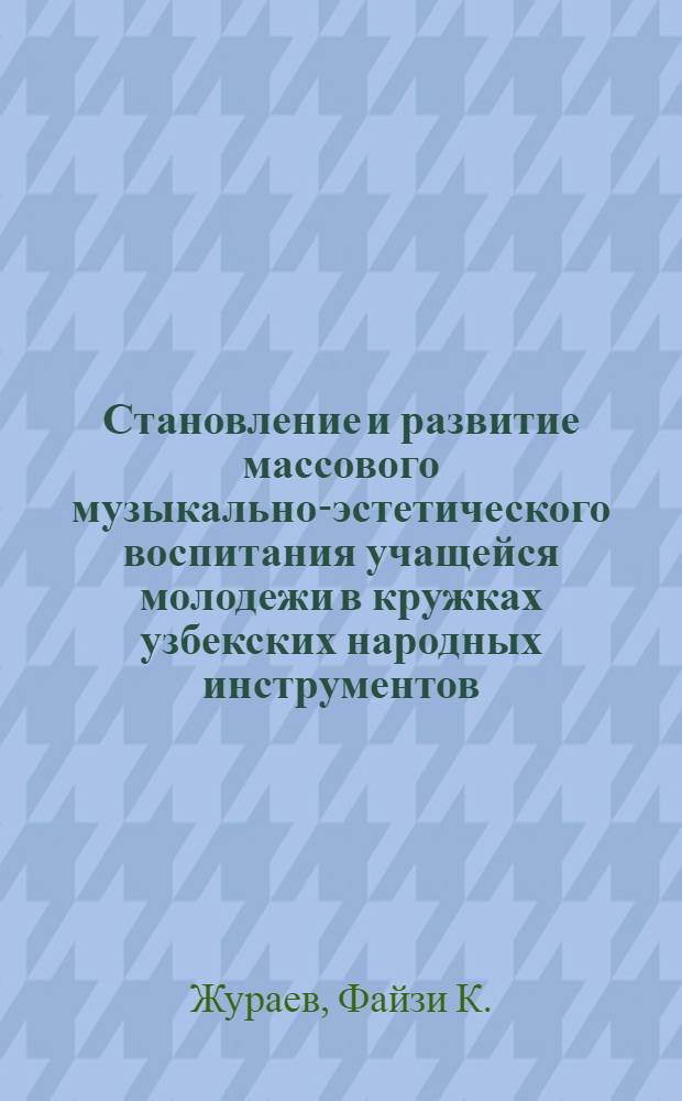 Становление и развитие массового музыкально-эстетического воспитания учащейся молодежи в кружках узбекских народных инструментов : (На опыте работы внешк. учреждений Узбекистана) : Автореф. дис. на соиск. учен. степ. канд. пед. наук : (13.00.01)