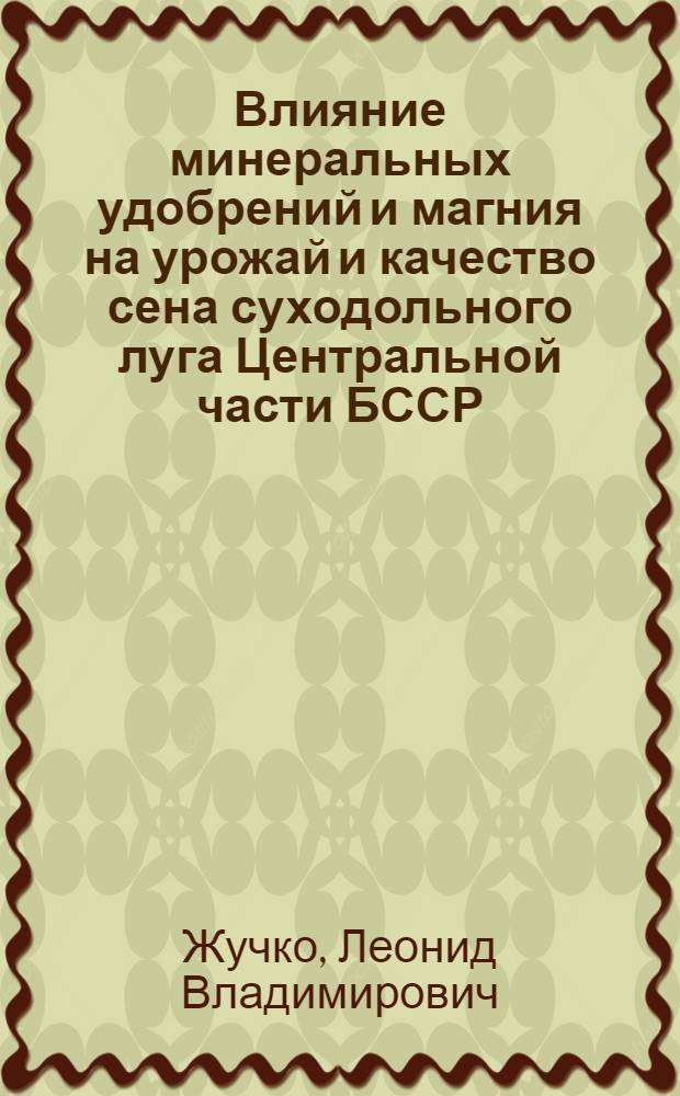 Влияние минеральных удобрений и магния на урожай и качество сена суходольного луга Центральной части БССР : Автореф. дис. на соиск. учен. степ. канд. с.-х. наук : (06.01.04)