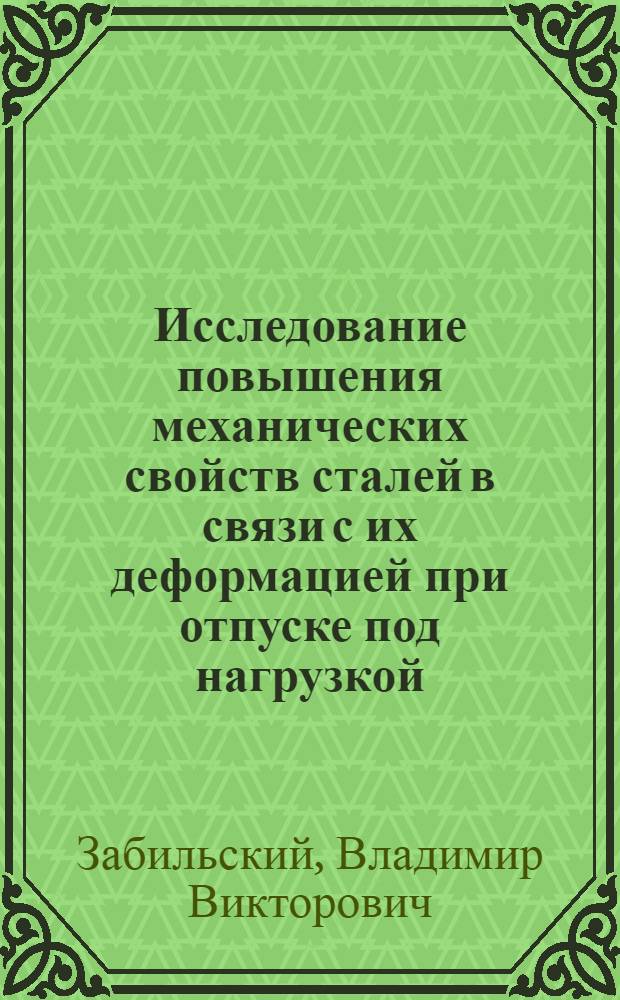 Исследование повышения механических свойств сталей в связи с их деформацией при отпуске под нагрузкой : Автореф. дис. на соиск. учен. степ. канд. техн. наук : (01.04.07)