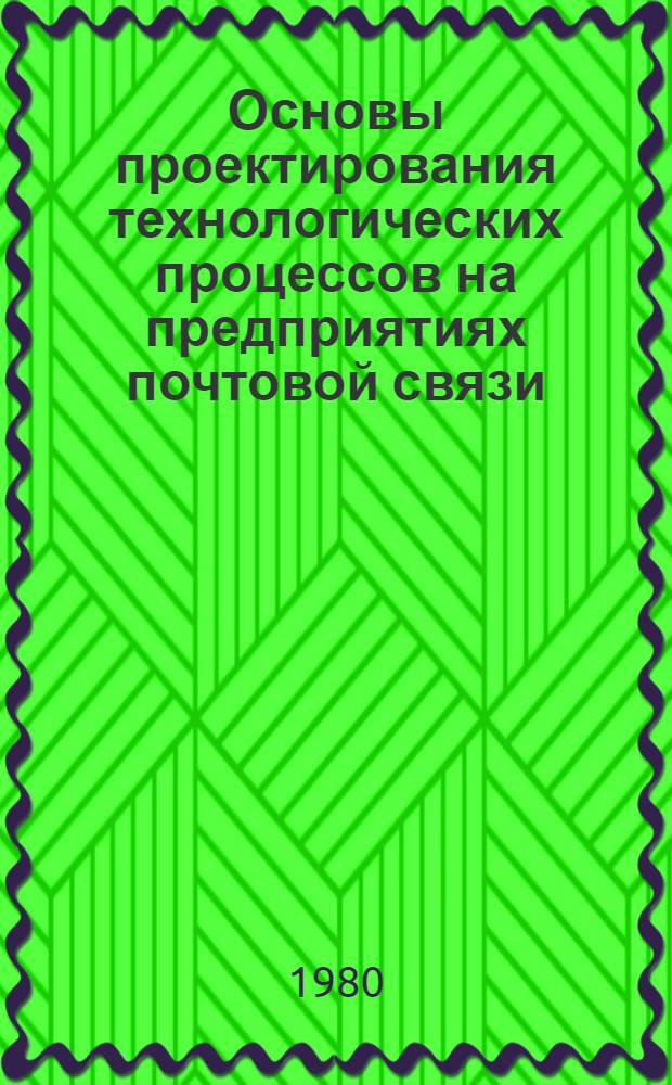Основы проектирования технологических процессов на предприятиях почтовой связи : Учебник для электротехн. ин-тов связи по спец. 0522
