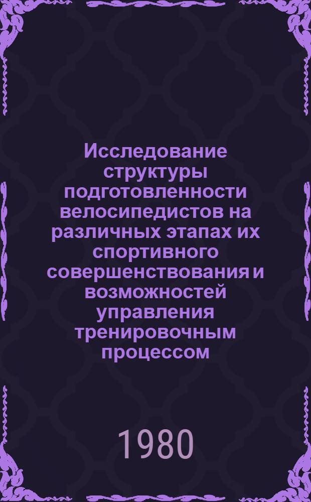 Исследование структуры подготовленности велосипедистов на различных этапах их спортивного совершенствования и возможностей управления тренировочным процессом : Автореф. дис. на соиск. учен. степ. канд. пед. наук : (13.00.04)