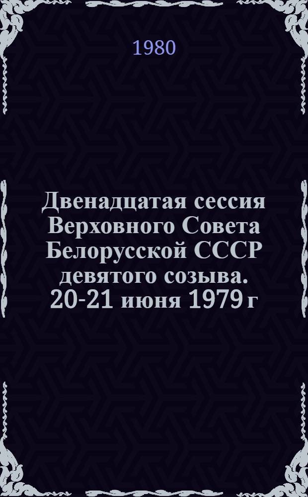 Двенадцатая сессия Верховного Совета Белорусской СССР девятого созыва. 20-21 июня 1979 г. = Дванаццатая сесiя Вярхоунага Савета Беларускай ССР дзевятага склiкання. 20-21 чэрв. 1979 года : Стеногр. отчет