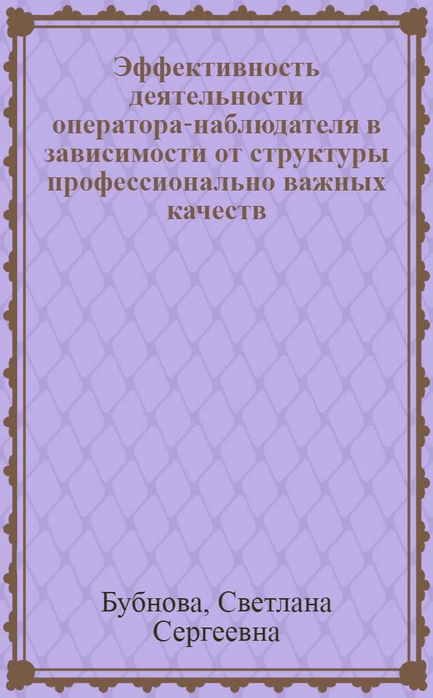 Эффективность деятельности оператора-наблюдателя в зависимости от структуры профессионально важных качеств (внимания и памяти) : Автореф. дис. на соиск. учен. степ. канд. психол. наук : (19.00.03)