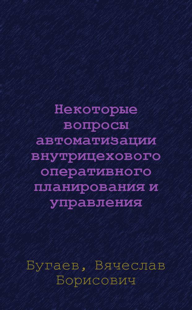 Некоторые вопросы автоматизации внутрицехового оперативного планирования и управления : Автореф. дис. на соиск. учен. степ. канд. экон. наук : (08.00.13)