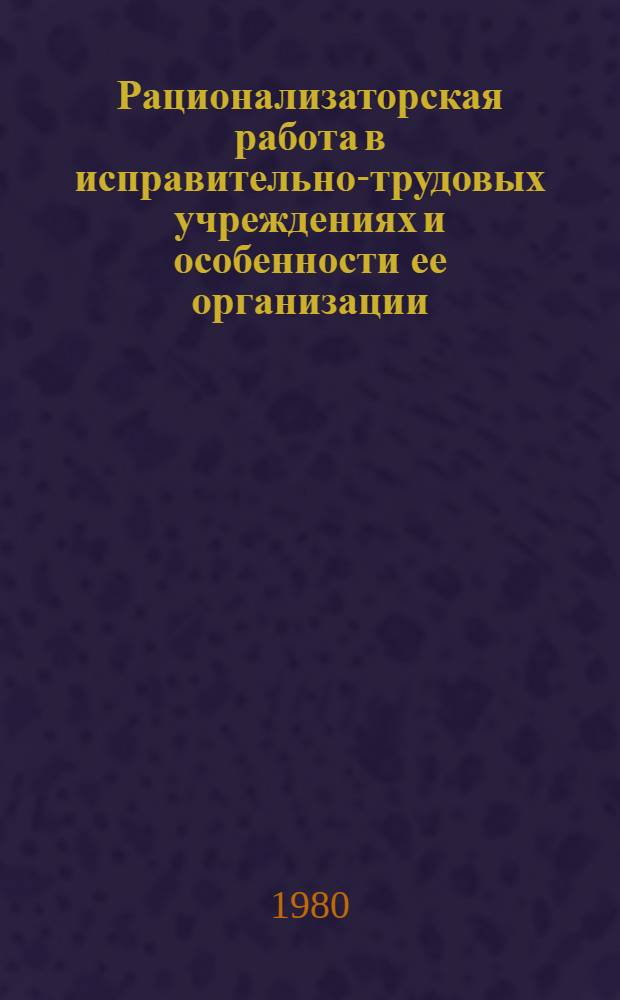 Рационализаторская работа в исправительно-трудовых учреждениях и особенности ее организации : Учеб. пособие