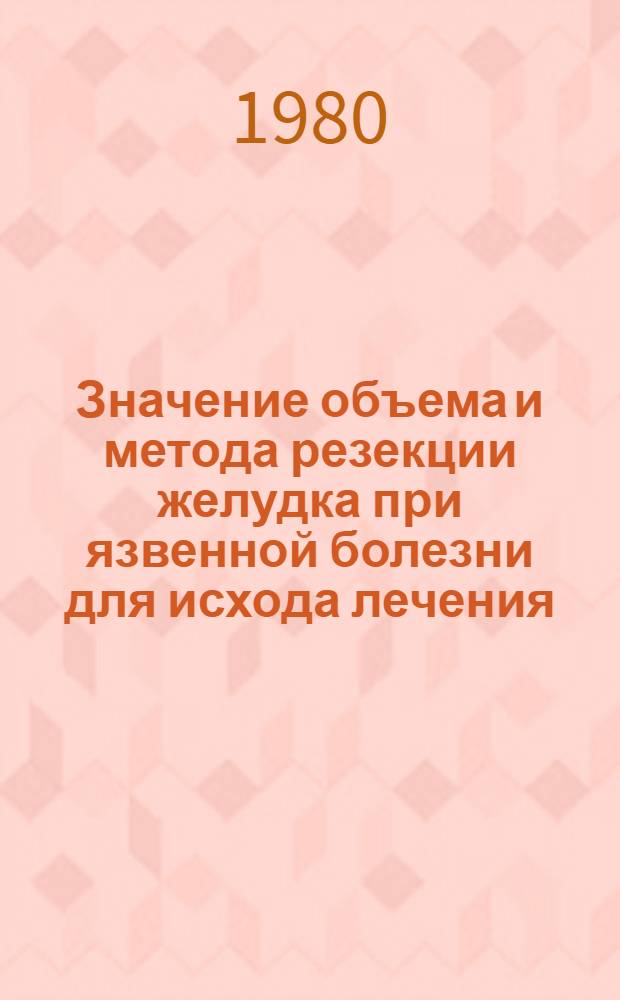 Значение объема и метода резекции желудка при язвенной болезни для исхода лечения : Автореф. дис. на соиск. учен. степ. канд. мед. наук : (14.00.27)