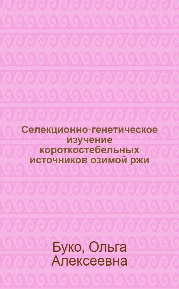 Селекционно-генетическое изучение короткостебельных источников озимой ржи : Автореф. дис. на соиск. учен. степ. канд. с.-х. наук : (06.01.05)