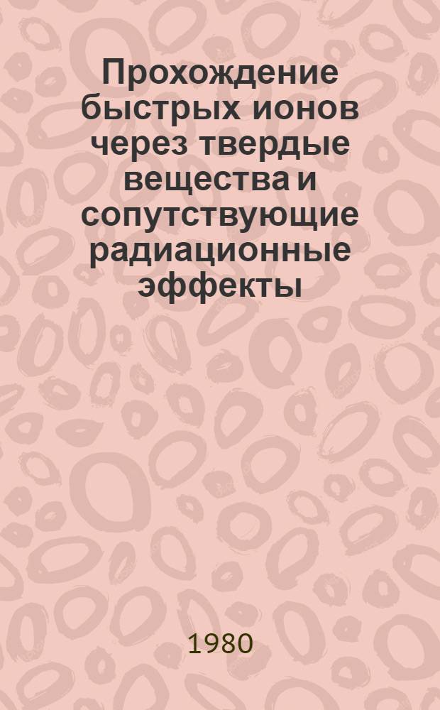 Прохождение быстрых ионов через твердые вещества и сопутствующие радиационные эффекты : Автореф. дис. на соиск. учен. степ. д-ра физ.-мат. наук : (01.04.16)