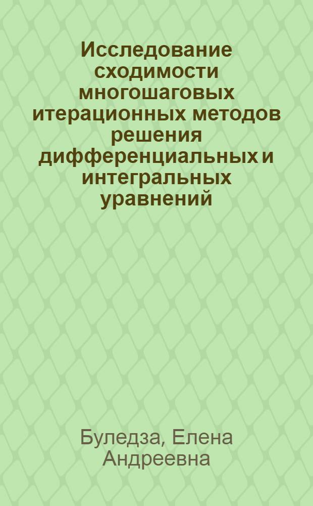 Исследование сходимости многошаговых итерационных методов решения дифференциальных и интегральных уравнений : Автореф. дис. на соиск. учен. степ. канд. физ.-мат. наук : (01.01.02)