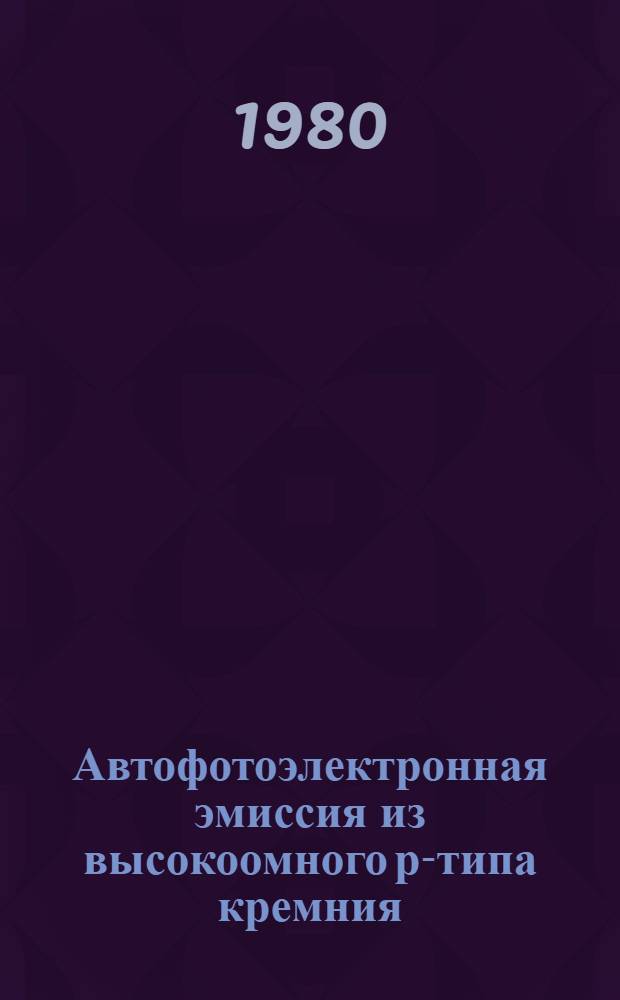 Автофотоэлектронная эмиссия из высокоомного р-типа кремния : Автореф. дис. на соиск. учен. степ. канд. физ.-мат. наук : (01.04.04)