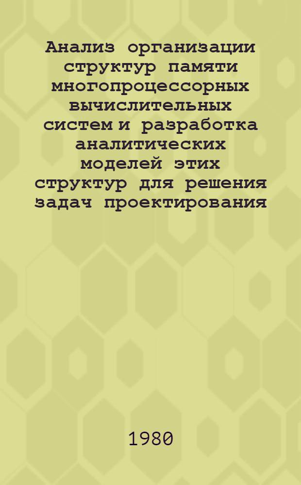 Анализ организации структур памяти многопроцессорных вычислительных систем и разработка аналитических моделей этих структур для решения задач проектирования : Автореф. дис. на соиск. учен. степ. канд. техн. наук : (05.13.13)