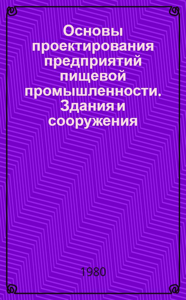 Основы проектирования предприятий пищевой промышленности. Здания и сооружения : Учеб. пособие