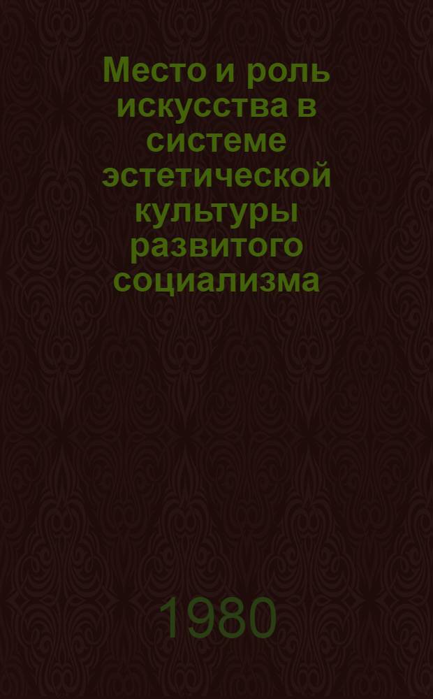 Место и роль искусства в системе эстетической культуры развитого социализма : Автореф. дис. на соиск. учен. степ. канд. филос. наук : (09.00.04)
