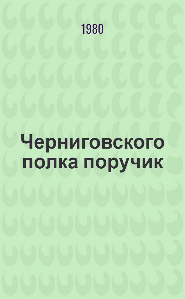 Черниговского полка поручик : Ист. повесть : О И.И. Сухинове