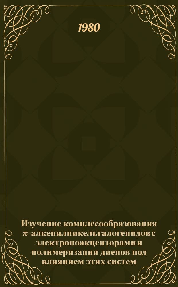Изучение комплесообразования π-алкенилникельгалогенидов с электроноакцепторами и полимеризации диенов под влиянием этих систем : Автореф. дис. на соиск. учен. степ. канд. хим. наук : (02.00.06)