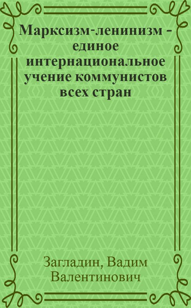 Марксизм-ленинизм - единое интернациональное учение коммунистов всех стран