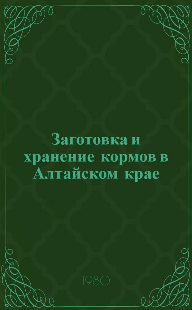 Заготовка и хранение кормов в Алтайском крае : Метод. рекомендации
