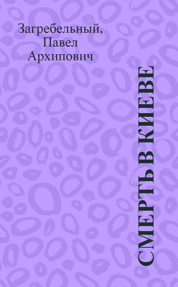 Смерть в Киеве; Первомост: Романы / Павло Загребельный; Авториз. пер. с укр. И. Карабутенко; Вступ. ст. В. Оскоцкого; Худож. Ю. Логвин