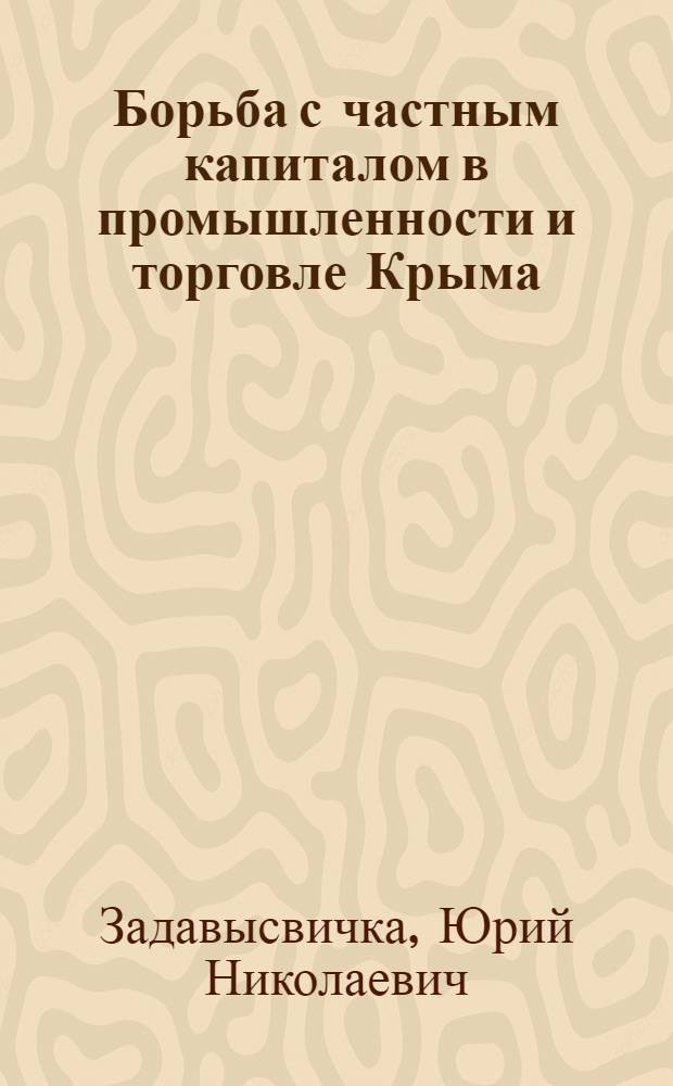 Борьба с частным капиталом в промышленности и торговле Крыма (1921-1932 гг.) : Автореф. дис. на соиск. учен. степ. канд. ист. наук : (07.00.02)