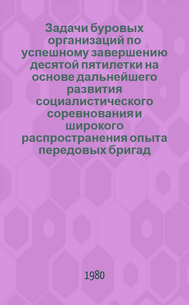 Задачи буровых организаций по успешному завершению десятой пятилетки на основе дальнейшего развития социалистического соревнования и широкого распространения опыта передовых бригад