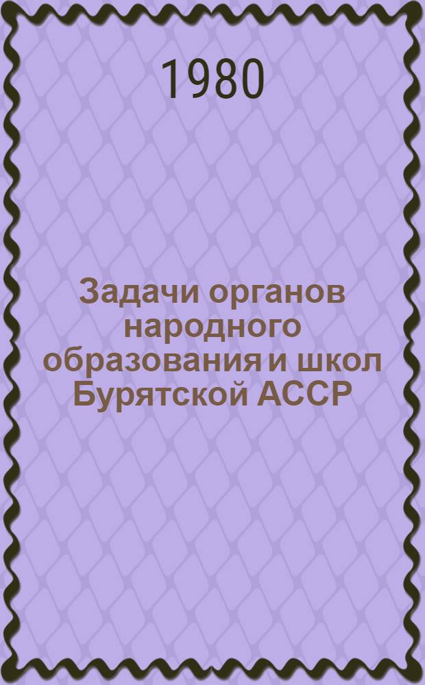 Задачи органов народного образования и школ Бурятской АССР : (Материалы VII съезда учителей Бурят. АССР)