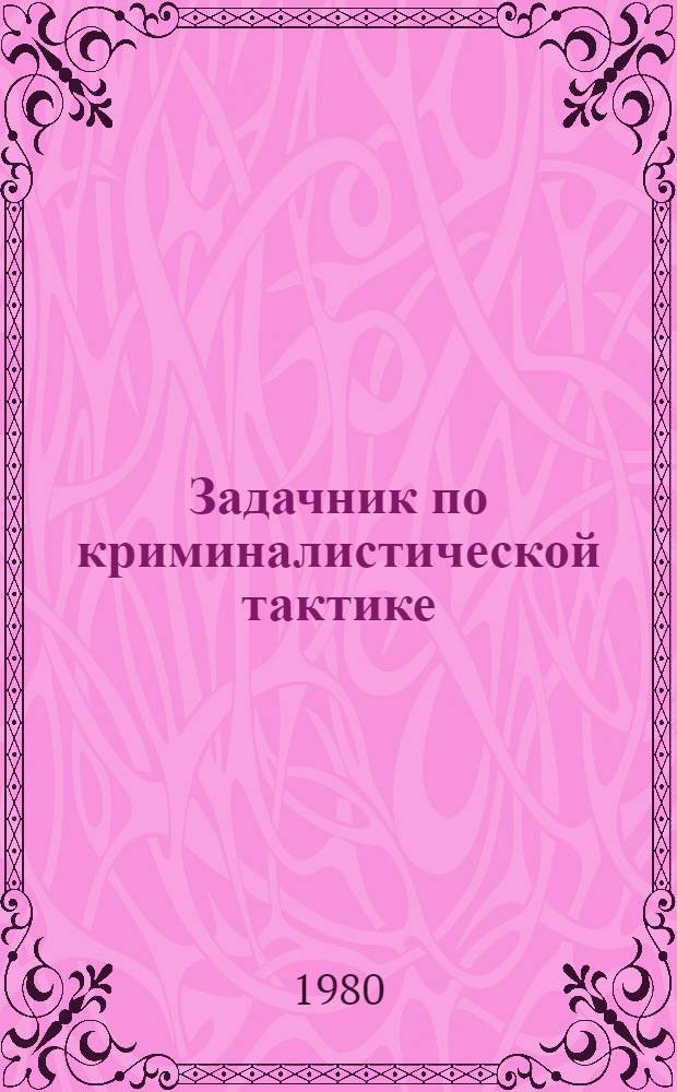 Задачник по криминалистической тактике