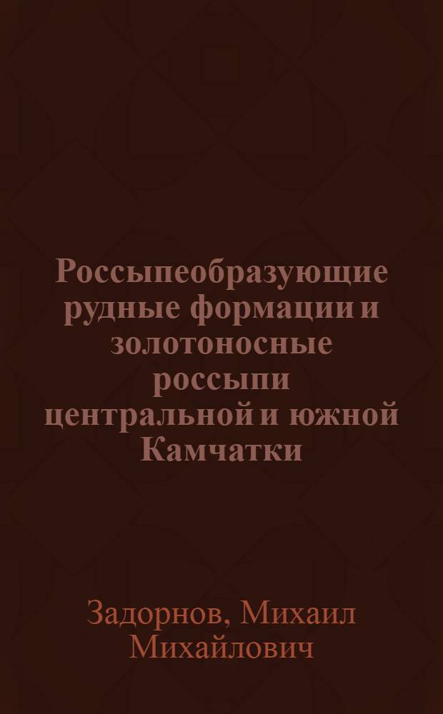 Россыпеобразующие рудные формации и золотоносные россыпи центральной и южной Камчатки, их поисковые критерии и признаки, рациональная методика поисков и разведки : Автореф. дис. на соиск. учен. степ. к. г.-м. н